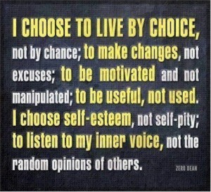 "Escolho viver por opção, não por acaso; a fazer mudanças e não desculpas; a ser motivado e não manipulado; a ser útil e não usado. Escolho a auto-estima e não a auto-piedade; a ouvir minha voz interior e não as opiniões aleatórias dos outros".